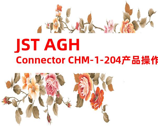 JST AGH Connector CHM-1-204产品操作手册
